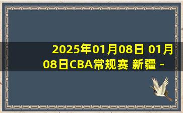 2025年01月08日 01月08日CBA常规赛 新疆 - 同曦 精彩镜头